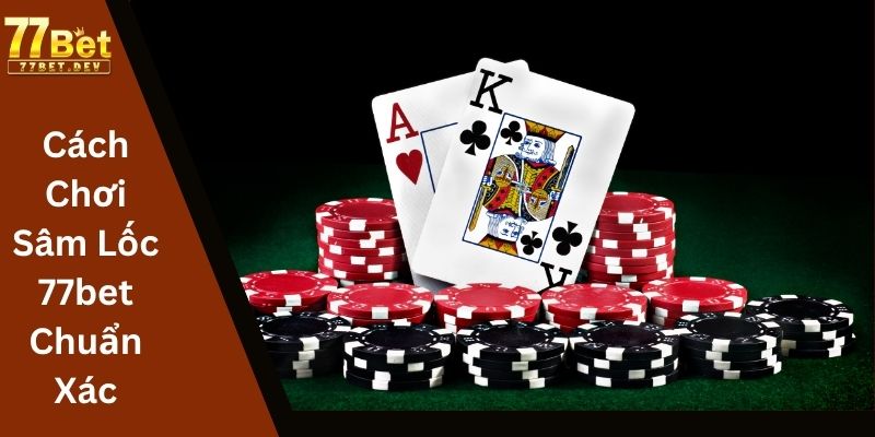 cách chơi Sâm Lốc 77bet