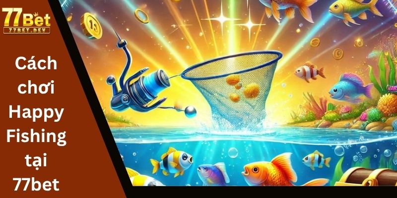 Cách chơi Happy Fishing tại 77bet