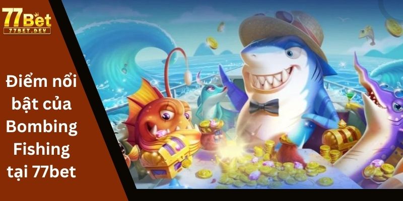 Điểm nổi bật của Bombing Fishing tại 77bet