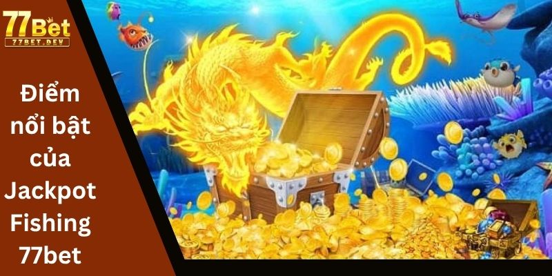 Điểm nổi bật của Jackpot Fishing 77bet