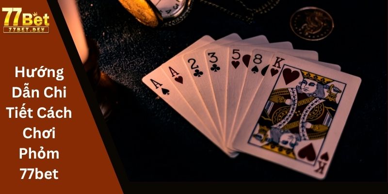 Hướng Dẫn Chi Tiết Cách Chơi Phỏm 77bet