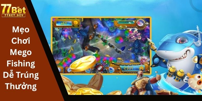 Mẹo Chơi Mego Fishing Dễ Trúng Thưởng