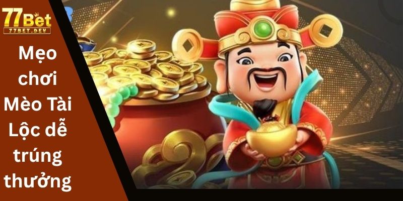 Mẹo chơi Mèo Tài Lộc dễ trúng thưởng