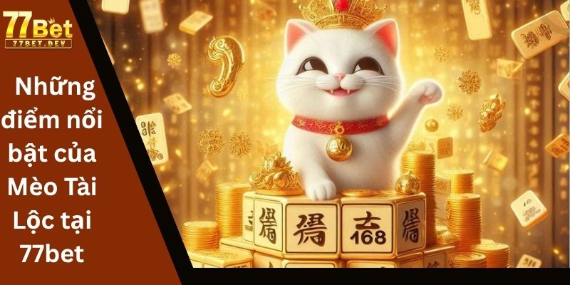 Những điểm nổi bật của Mèo Tài Lộc tại 77bet