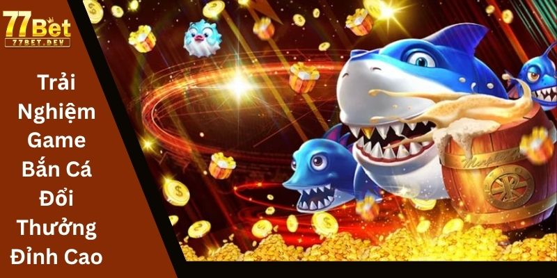 Trải Nghiệm Game Bắn Cá Đổi Thưởng Đỉnh Cao