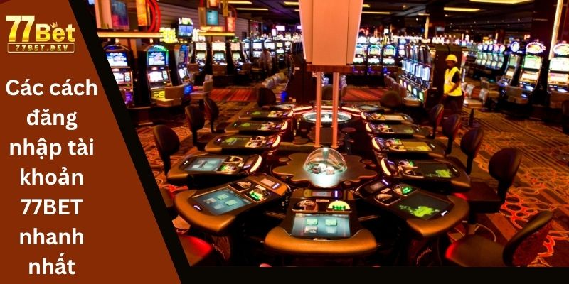 Các cách đăng nhập tài khoản 77BET nhanh nhất