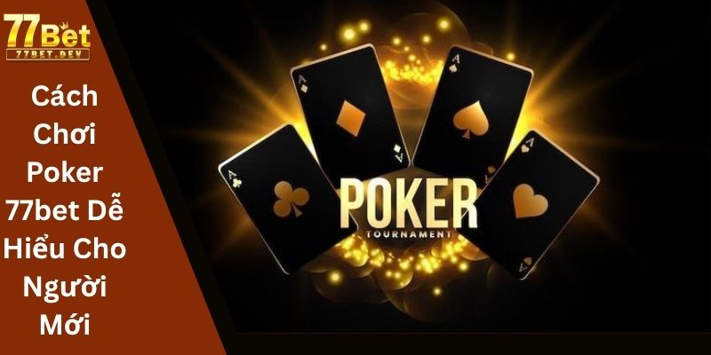 Cách Chơi Poker 77bet Dễ Hiểu Cho Người Mới