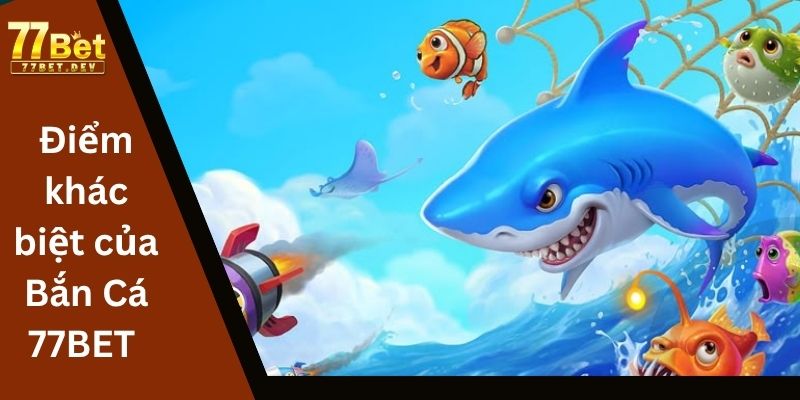 Điểm khác biệt của Bắn Cá 77BET