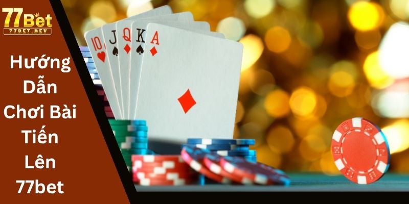 Hướng Dẫn Chơi Bài Tiến Lên 77bet