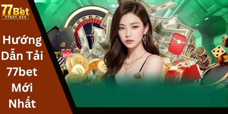 Hướng Dẫn Tải 77bet Mới Nhất