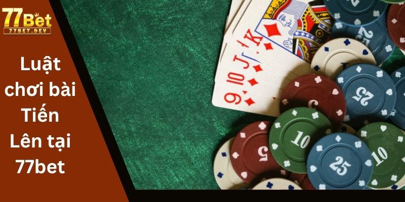 Luật chơi bài Tiến Lên tại 77bet