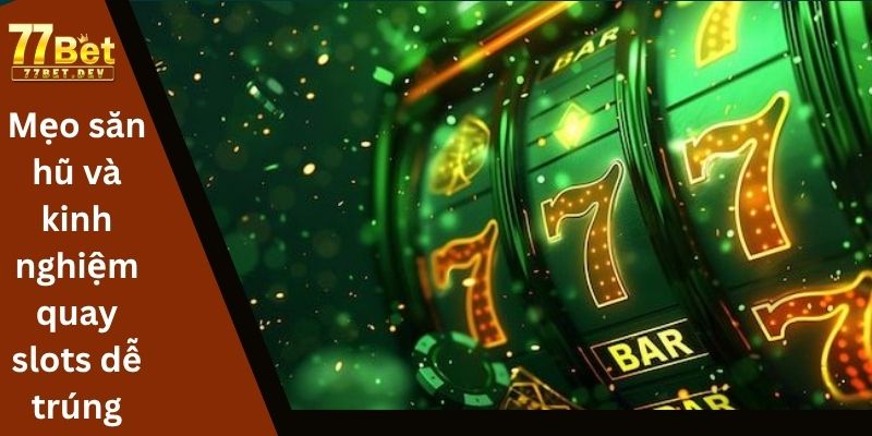 Mẹo săn hũ và kinh nghiệm quay slots dễ trúng