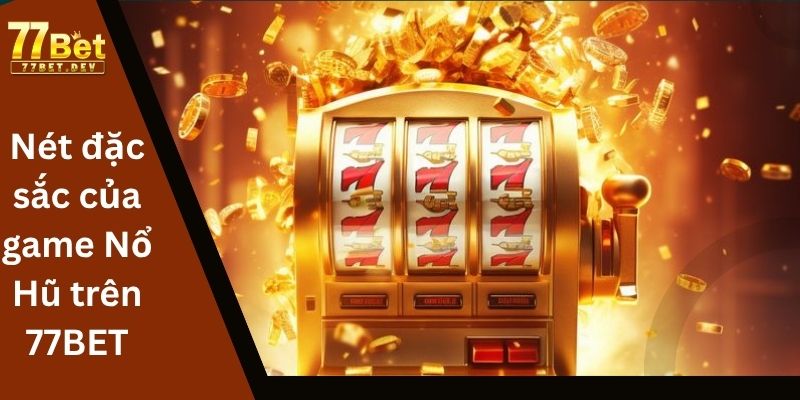 Nét đặc sắc của game Nổ Hũ trên 77BET